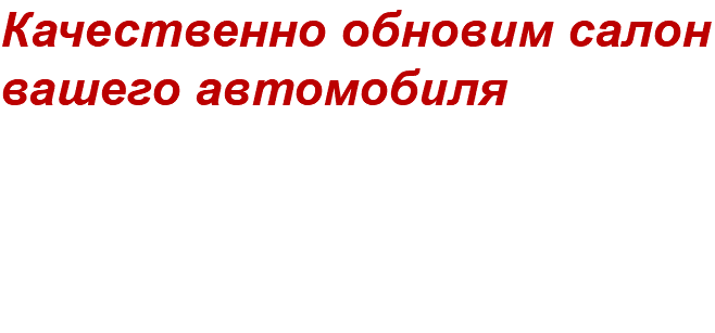 Качественно обновим салон вашего автомобиля 